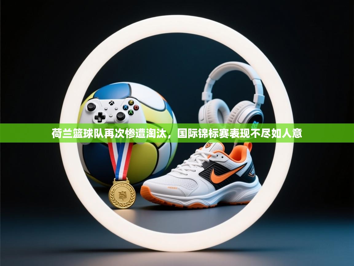 荷兰篮球队再次惨遭淘汰，国际锦标赛表现不尽如人意  第2张