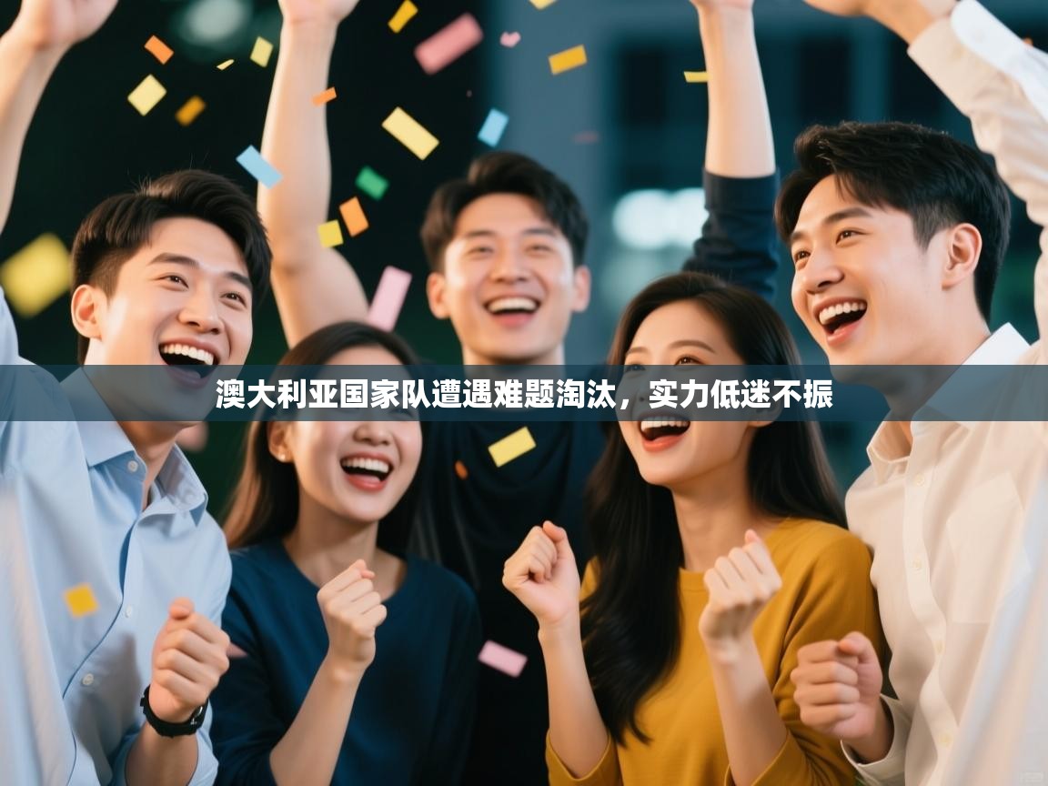 澳大利亚国家队遭遇难题淘汰，实力低迷不振  第2张