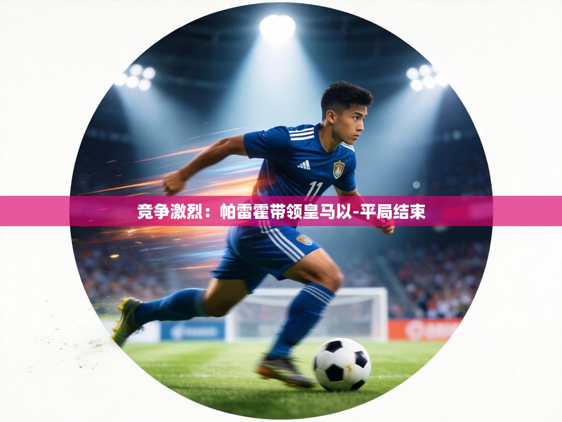 竞争激烈：帕雷霍带领皇马以-平局结束  第1张